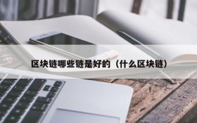 区块链哪些链是好的(什么区块链)