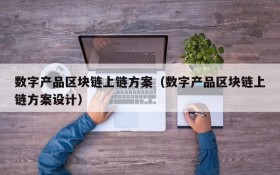 数字产品区块链上链方案(数字产品区块链上链方案设计)