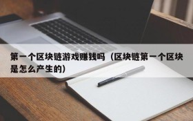 第一个区块链游戏赚钱吗(区块链第一个区块是怎么产生的)