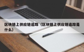 区块链上供应链追踪（区块链上供应链追踪是什么）