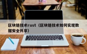 区块链技术rust(区块链技术如何实现数据安全共享)