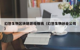幻想生物区块链游戏赚钱(幻想生物创业公司)