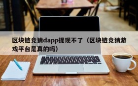 区块链竞猜dapp提现不了（区块链竞猜游戏平台是真的吗）