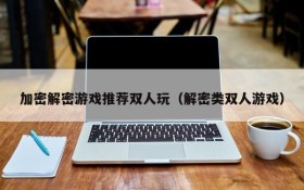 加密解密游戏推荐双人玩(解密类双人游戏)