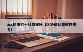 asc区块链十社交娱乐(区块链社交软件排名)