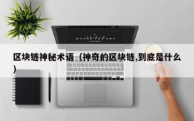 区块链神秘术语(神奇的区块链,到底是什么)