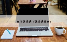 亲子区块链(区块链相亲)