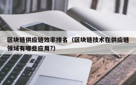 区块链供应链效率排名（区块链技术在供应链领域有哪些应用?）