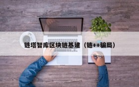 链塔智库区块链基建(链++骗局)