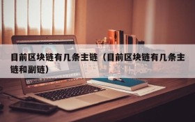 目前区块链有几条主链(目前区块链有几条主链和副链)