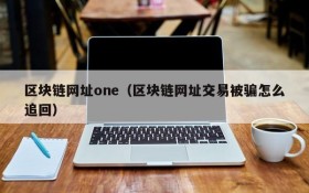 区块链网址one(区块链网址交易被骗怎么追回)