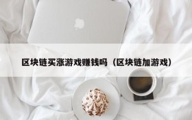 区块链买涨游戏赚钱吗(区块链加游戏)