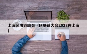 上海区块链峰会(区块链大会2018在上海)