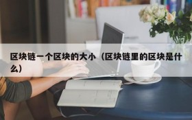 区块链一个区块的大小(区块链里的区块是什么)