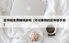 区块链免费赚钱游戏(可以赚钱的区块链手游)