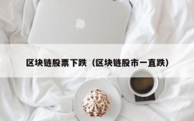 区块链股票下跌(区块链股市一直跌)