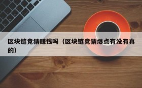区块链竞猜赚钱吗(区块链竞猜爆点有没有真的)