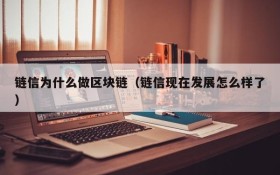 链信为什么做区块链(链信现在发展怎么样了)