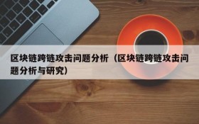 区块链跨链攻击问题分析（区块链跨链攻击问题分析与研究）