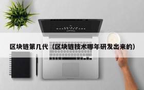 区块链第几代(区块链技术哪年研发出来的)