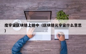 度宇宙区块链上链中(区块链元宇宙什么意思)