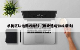 手机区块链游戏赚钱(区块链玩游戏赚钱)