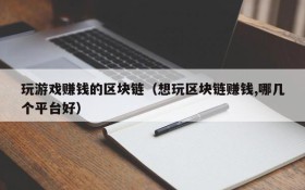 玩游戏赚钱的区块链（想玩区块链赚钱,哪几个平台好）