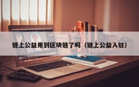 链上公益用到区块链了吗(链上公益入驻)
