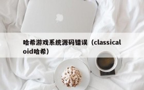 哈希游戏系统源码错误(classicaloid哈希)
