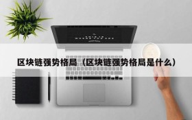 区块链强势格局(区块链强势格局是什么)