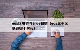 eos区块链与true初链(eos属于区块链哪个时代)