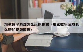 加密数字游戏怎么玩的视频(加密数字游戏怎么玩的视频教程)