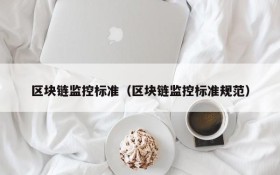 区块链监控标准(区块链监控标准规范)