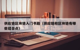 供应链区块链入门书籍(供应链和区块链有哪些结合点)