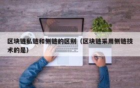 区块链私链和侧链的区别(区块链采用侧链技术的是)