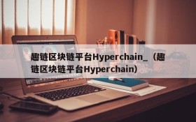 趣链区块链平台Hyperchain_（趣链区块链平台Hyperchain）