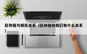 区块链与娱乐关系(区块链和我们有什么关系)