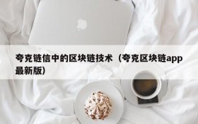 夸克链信中的区块链技术(夸克区块链app最新版)