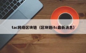 tac网络区块链(区块链itc最新消息)