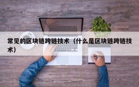 常见的区块链跨链技术（什么是区块链跨链技术）