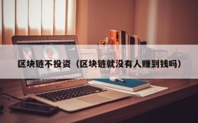 区块链不投资(区块链就没有人赚到钱吗)