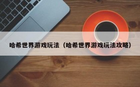 哈希世界游戏玩法(哈希世界游戏玩法攻略)