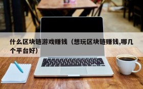 什么区块链游戏赚钱(想玩区块链赚钱,哪几个平台好)
