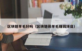 区块链羊毛好吗(区块链薅羊毛赚钱项目)