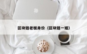 区块链老板身价(区块链一姐)