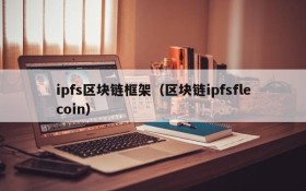 ipfs区块链框架(区块链ipfsflecoin)