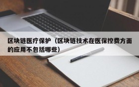 区块链医疗保护(区块链技术在医保控费方面的应用不包括哪些)