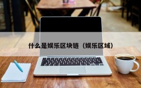 什么是娱乐区块链(娱乐区域)