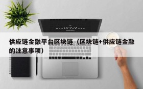 供应链金融平台区块链(区块链+供应链金融的注意事项)