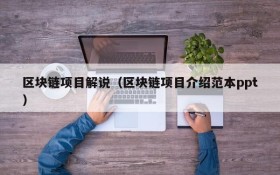 区块链项目解说(区块链项目介绍范本ppt)